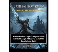Castle of Heart: Retold Complete Official Game Guide: A Stone-Hearted Knight's Complete Quest: Full Walkthrough, All Secrets, and a 100% Completionist Guide.