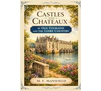 Castles and Chateaux of Old Touraine and the Loire Country: A Timeless Journey Through the Historic Châteaux, Royal Heritage, and Scenic Beauty of France’s Loire Valley With Original Illustrations