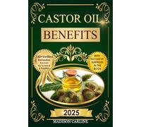 Castor Oil Benefits: Discover 150 + Natural Remedies to Detox the Liver Relieve Pain Reduce Inflammation Boost Immunity and Restore Radiant Skin Hair and Full Body Vitality (Earth’s Healing Treasures)