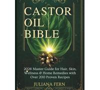 CASTOR OIL BIBLE: 2026 Master Guide for Hair, Skin, Wellness & Home Remedies with Over 200 Proven Recipes