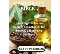 Castor Oil Bible: Unlocking the Ancient Secrets of Castor Oil for Health, Beauty, and Wellness