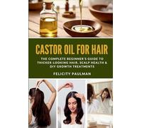Castor Oil for Hair: The Complete Beginner's Guide to Thicker-Looking Hair, Scalp Health & DIY Growth Treatments