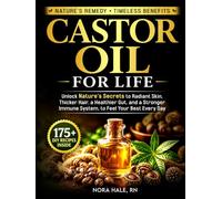 Castor Oil For Life: Unlock Nature's Secrets to Radiant Skin, Thicker Hair, a Healthier Gut, and a Stronger Immune System, to Feel Your Best Every Day