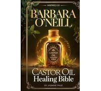 Castor Oil Healing Bible, Inspired by Barbara O’Neill: Natural Relief for Joint Pain, Inflammation, Digestive Support, Lymph Detox, Glowing Skin & ... to Packs, Massage & Daily Restoration Rituals