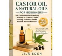 Castor Oil & Natural Oils for Beginners: The Complete Guide to Making Castor Oil, & Essential Oils for Glowing Skin,Hair Growth, Health & Natural Remedies