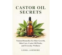 CASTOR OIL SECRETS: Natural Remedies for Hair Growth, Skin Care, Castor Oil Packs, and Everyday Wellness
