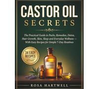 Castor Oil Secrets: The Practical Guide to Packs, Remedies, Detox, Hair Growth, Skin, Sleep and Everyday Wellness - With Easy Recipes for Simple 7-Day Routines