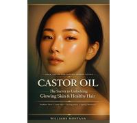 Castor oil, the secret to unlocking glowing skin and healthy hair: Your All-in-One Natural Remedy Guide Featuring Holistic DIY Beauty and Healing Recipes for Radiant Skin, Lush Hair, Strong Nails...