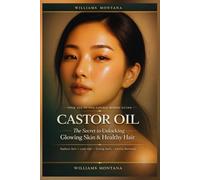 Castor oil, the secret to unlocking glowing skin and healthy hair: Your All-in-One Natural Remedy Guide Featuring Holistic DIY Beauty and Healing Recipes for Radiant Skin, Lush Hair, Strong Nails...
