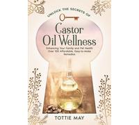 Castor Oil Wellness: Enhancing Your Family and Pet Health Over 100 affordable, Easy-to-Make Remedies (Unlock the Secrets of)