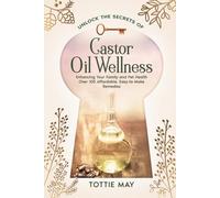 Castor Oil Wellness: Enhancing Your Family and Pet Health Over 100 affordable, Easy-to-Make Remedies (Unlock the Secrets of)