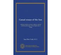 Casual essays of the Sun: editorial articles on many subjects, clothed with the philosophy of the bright side of things