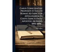 Casus Conscientiae Propositi Et Soluti Romae Ad Sanctum Apollinarem In Coetu Sancti Pauli Apostoli Ab Anno 1895-1896...