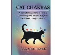Cat chakras. A complete guide to clearing, cleansing and balancing your cats’ core energy centres.
