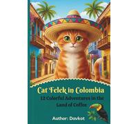 Cat Felek in Colombia: 12 Colorful Adventures in the Land of Coffee (Felek the Cat’s Adventures)