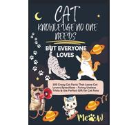CAT KNOWLEDGE NO ONE NEEDS - BUT EVERYONE LOVES 160 Crazy Cat Facts That Leave Cat Lovers Speechless: Funny Useless Trivia & the Perfect Gift for Cat Fans