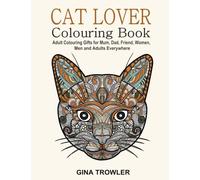 Cat Lover: Adult Colouring Book: Best Colouring Gifts for Mum, Dad, Friend, Women, Men and Adults Everywhere: Beautiful Cats - Stress Relieving Patterns