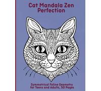 Cat Mandala Zen Perfection: Symmetrical Feline Geometry for Teens and Adults, 50 Pages