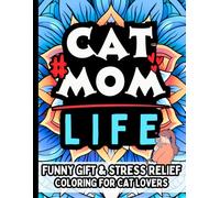 Cat Mom Life & Laughs: Funny Gift Coloring Book for Cat Lovers and Feline Obsessed Moms: Relatable Humor for Cat Moms, Pet Lovers, Cat Parents, Kitten ... Cat Caregivers, and Furry Friends Fans