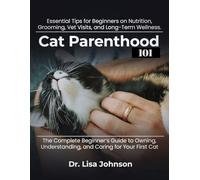 Cat Parenthood 101: The Complete Beginner’s Guide to Owning, Understanding, and Caring for Your First Cat, Essential Tips for Beginners on Nutrition, Grooming, Vet Visits, and Long-Term Wellness.