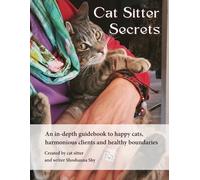 Cat Sitter Secrets: An in-depth guidebook to happy cats, harmonious clients and healthy boundaries