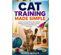 Cat Training Made Simple: A Step-by-Step Guide to Litter Training, Behavior Correction, Clicker Training, and Raising a Well-Behaved Indoor Cat: 4 (The Cat Mastery Series)
