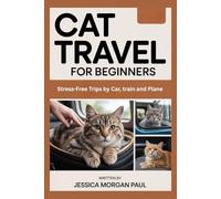 Cat Travel for Beginners: Stress-Free Trips by Car, train and Plane (The Feline Training Masterclass)