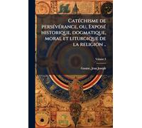CatÃ(c)chisme de persÃ(c)vÃ(c)rance, ou, ExposÃ(c) historique, dogmatique, moral et liturgique de la religion ..