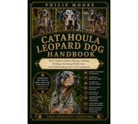CATAHOULA LEOPARD DOG HANDBOOK: The Complete Guide to Raising, Training, Feeding, Grooming, Health Care, and Understanding Your Loyal Companion.