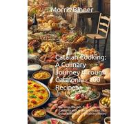 Catalan Cooking: A Culinary Journey through Catalonia - 100 Recipes: Experience the rich, flavorful cuisine of Catalonia with authentic recipes, rich cultural insights, and culinary history