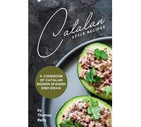 Catalan Style Recipes: A Cookbook of Catalan Region Spanish Dish Ideas!