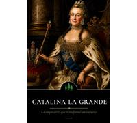 Catalina la Grande: La emperatriz que transformó un imperio (Forjadoras de la Historia)