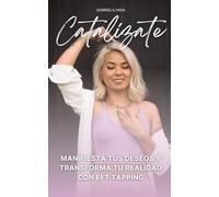 Catalízate: Manifiesta tus deseos y transforma tu realidad con EFT Tapping