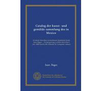Catalog der kunst- und gemälde-sammlung des in Mexico (Vol-1): (Central-Amerika) verstorbenen licentiaten herrn Juan Bages ... Versteigerung zu Köln ... 1885 durch J.M. Heberle (H. Lempertz' söhne)