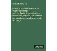 Catalog von sternen, deren oerter durch selbständige meridian-beobachtungen bestimmt worden sind, aus band 67 bio 112 der Astronomischen nachrichten reducirt auf 1855,0