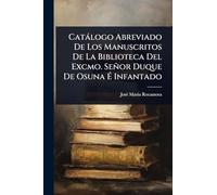 Catàlogo Abreviado De Los Manuscritos De La Biblioteca Del Excmo. Señor Duque De Osuna É Infantado