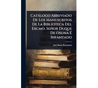 Catàlogo Abreviado De Los Manuscritos De La Biblioteca Del Excmo. Señor Duque De Osuna É Infantado