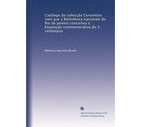 Catalogo da collecção Cervantina com que a Bibliotheca nacionale do Rio de Janeiro concorreu á Exposição commemorativa do 3. centenario