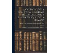 Catálogo De La Biblioteca, Del Excmo Sr. D. Pedro Caro Y Sureda, Marqués De La Romana: Trasladada Á Esta Corte Desde Palma De Mallorca...
