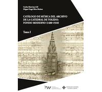 Catálogo de música del archivo de la Catedral de Toledo: fondo moderno (1600-1930). Tomo I (INVESTIGACIÓN Y PATRIMONIO MUSICAL)