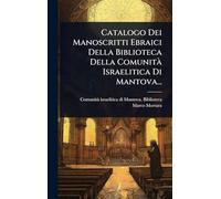 Catalogo Dei Manoscritti Ebraici Della Biblioteca Della Comunità Israelitica Di Mantova...