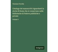 Catalogo dei manoscritti riguardanti la storia di Roma che si conservano nelle biblioteche di Padova pubbliche e private: Volume V