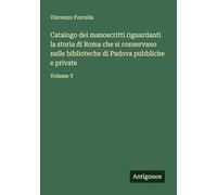 Catalogo dei manoscritti riguardanti la storia di Roma che si conservano nelle biblioteche di Padova pubbliche e private: Volume V