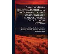 Catalogo Della Biblioteca Platneriana Che Contiene Statuti E Storie Generali E Particolari Delle Città E Luoghi D'italia...