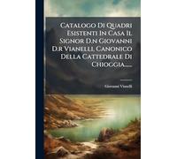 Catalogo Di Quadri Esistenti In Casa Il Signor D.n Giovanni D.r Vianelli, Canonico Della Cattedrale Di Chioggia......