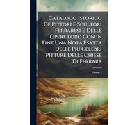 Catalogo Istorico De Pittori E Scultori Ferraresi E Delle Opere Loro Con In Fine Una Nota Esatta Delle Piu Celebri Pitture Delle Chiese Di Ferrara