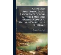 Catalogo Riassuntivo Della Raccolta Di Disegni Antichi E Moderni Posseduta Dalla R. Galleria Degli Uffizi Di Firenze