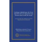 Catalogue alphabétique des livres imprimés mis à la disposition des lecteurs dans la salle de travail (Vol-1): suivi de la liste des catalogues usuels du Département des manuscrits