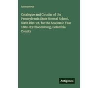 Catalogue and Circular of the Pennsylvania State Normal School, Sixth District, for the Academic Year 1882-'83: Bloomsburg, Columbia County