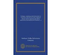 Catalogue containing useful information in connection with the use of silica magnesia, chrome and fire clay brick and various refractories as furnished by the Harbison-Walker Refractories Co